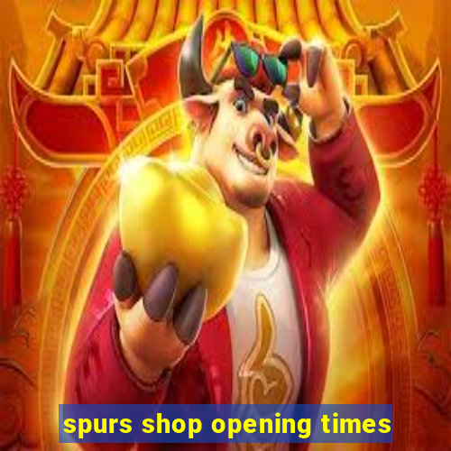 spurs shop opening times